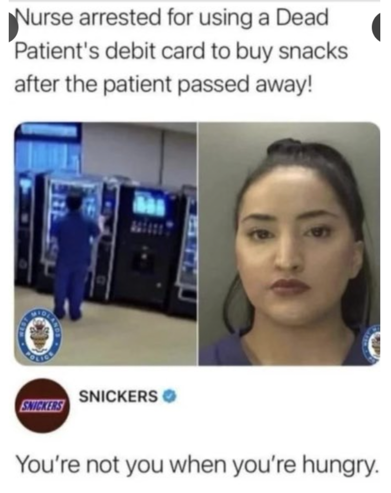 nurse uses dead patients credit card - Nurse arrested for using a Dead Patient's debit card to buy snacks after the patient passed away! Snickers Snickers You're not you when you're hungry.