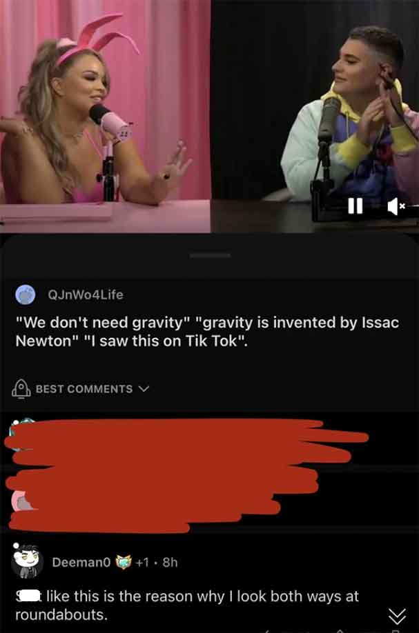 singing - QJnWo4Life "We don't need gravity" "gravity is invented by Issac Newton" "I saw this on Tik Tok". Best Deeman0 1.8h this is the reason why I look both ways at roundabouts. C