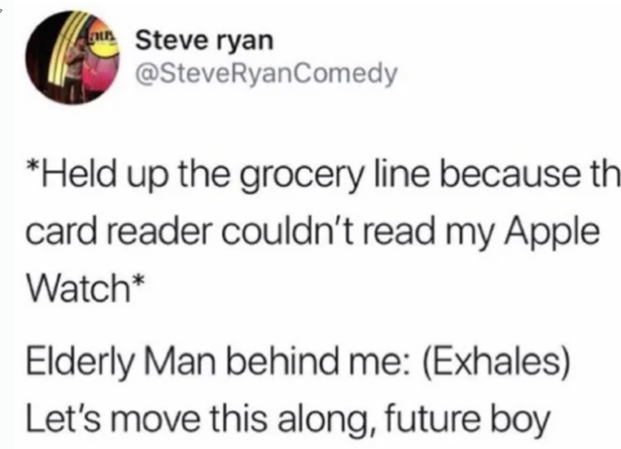 paper - Steve ryan Held up the grocery line because th card reader couldn't read my Apple Watch Elderly Man behind me Exhales Let's move this along, future boy