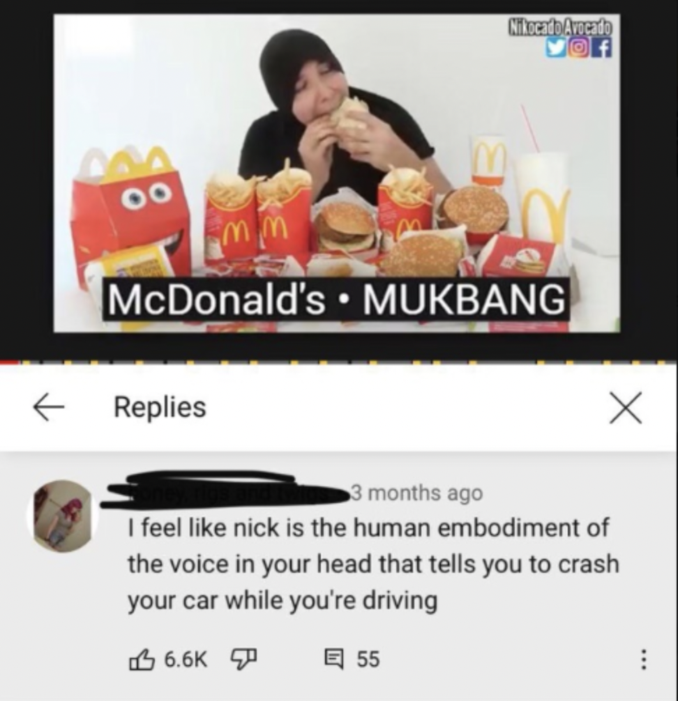 big mac - 00 Nikocado Avocado McDonald's Mukbang Replies 3 months ago I feel nick is the human embodiment of the voice in your head that tells you to crash your car while you're driving 55