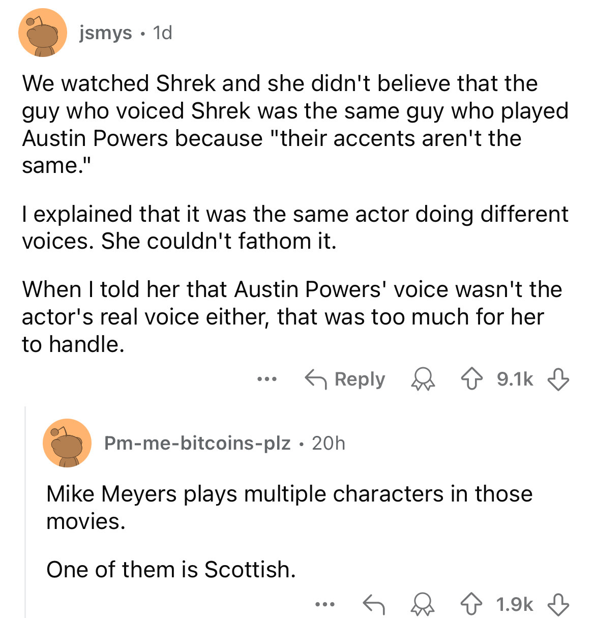 screenshot - jsmys . 1d We watched Shrek and she didn't believe that the guy who voiced Shrek was the same guy who played Austin Powers because "their accents aren't the same." I explained that it was the same actor doing different voices. She couldn't fa