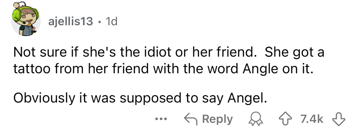 number - ajellis13.1d Not sure if she's the idiot or her friend. She got a tattoo from her friend with the word Angle on it. Obviously it was supposed to say Angel. ...