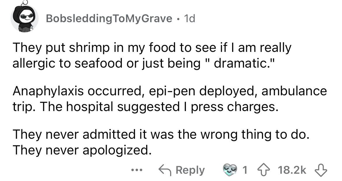 number - Bobsledding To MyGrave. 1d They put shrimp in my food to see if I am really allergic to seafood or just being "dramatic." Anaphylaxis occurred, epipen deployed, ambulance trip. The hospital suggested I press charges. They never admitted it was th