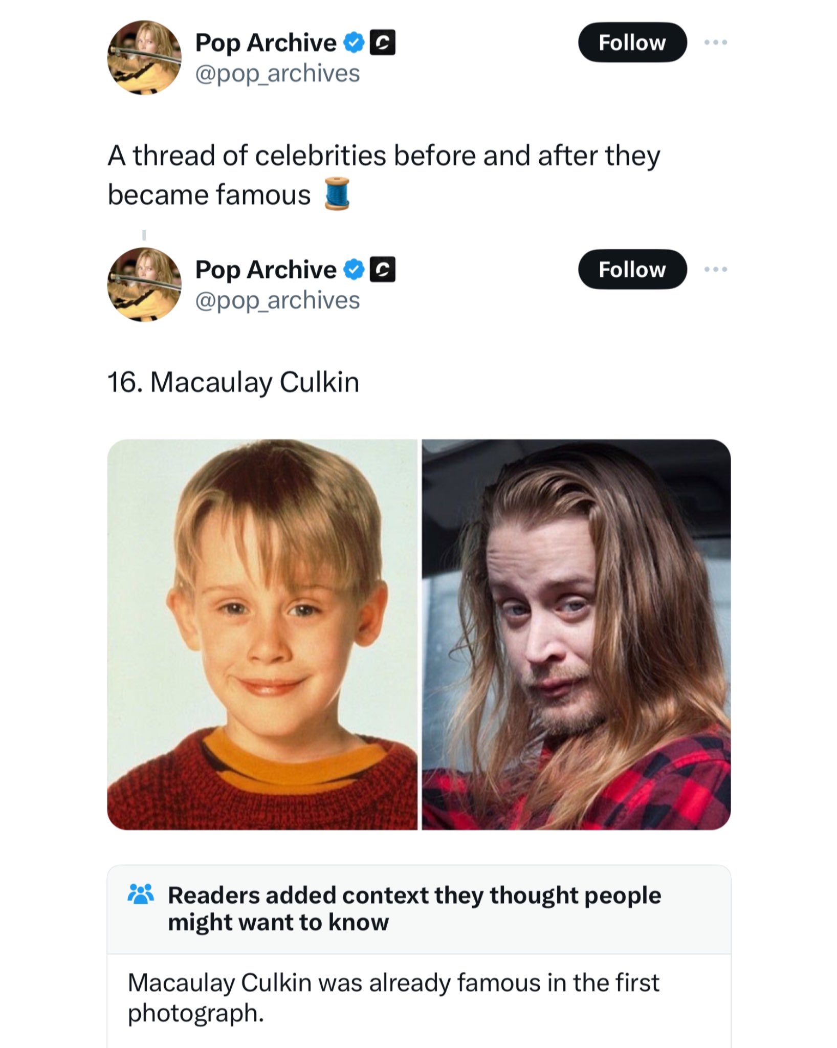 Pop Archive C A thread of celebrities before and after they became famous Pop Archive C 16. Macaulay Culkin Readers added context they thought people might want to know Macaulay Culkin was already famous in the first photograph.