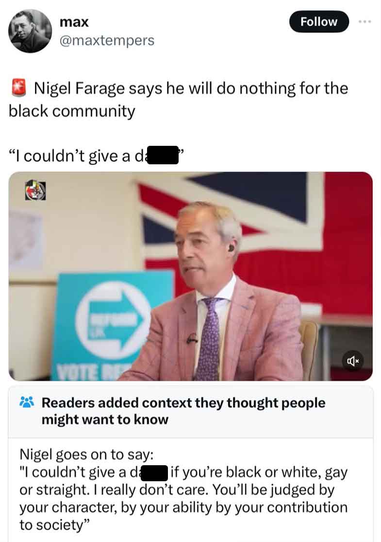 screenshot - max Nigel Farage says he will do nothing for the black community "I couldn't give a da Vote Re Readers added context they thought people might want to know Nigel goes on to say "I couldn't give a da if you're black or white, gay or straight. 