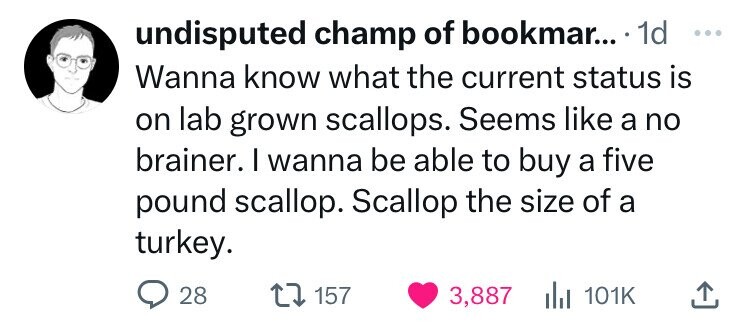 number - undisputed champ of bookmar.... 1d Wanna know what the current status is on lab grown scallops. Seems a no brainer. I wanna be able to buy a five pound scallop. Scallop the size of a turkey. 28 157 3,