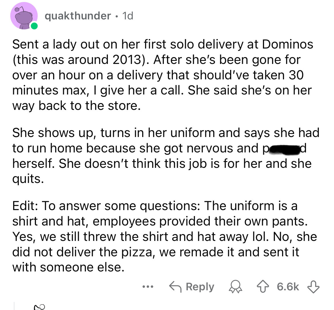 screenshot - quakthunder. 1d Sent a lady out on her first solo delivery at Dominos this was around 2013. After she's been gone for over an hour on a delivery that should've taken 30 minutes max, I give her a call. She said she's on her way back to the sto