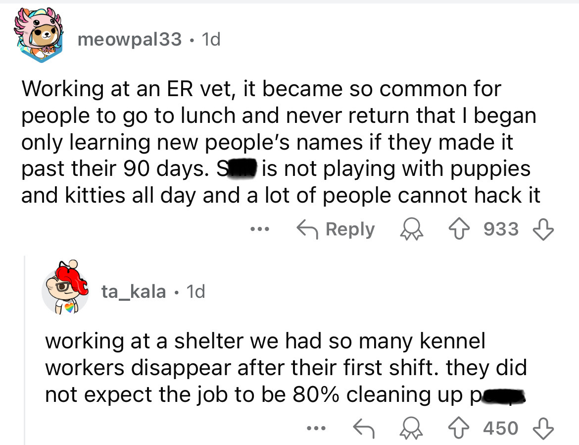 screenshot - meowpal33.1d Working at an Er vet, it became so common for people to go to lunch and never return that I began only learning new people's names if they made it past their 90 days. S is not playing with puppies and kitties all day and a lot of