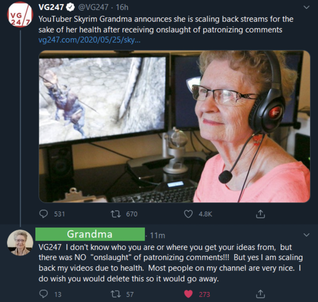 world's oldest gamer - Vg 247 VG247 YouTuber Skyrim Grandma announces she is scaling back streams for the sake of her health after receiving onslaught of patronizing vg247.comsky... 531 Grandma 1670 11m VG247 I don't know who you are or where you get your