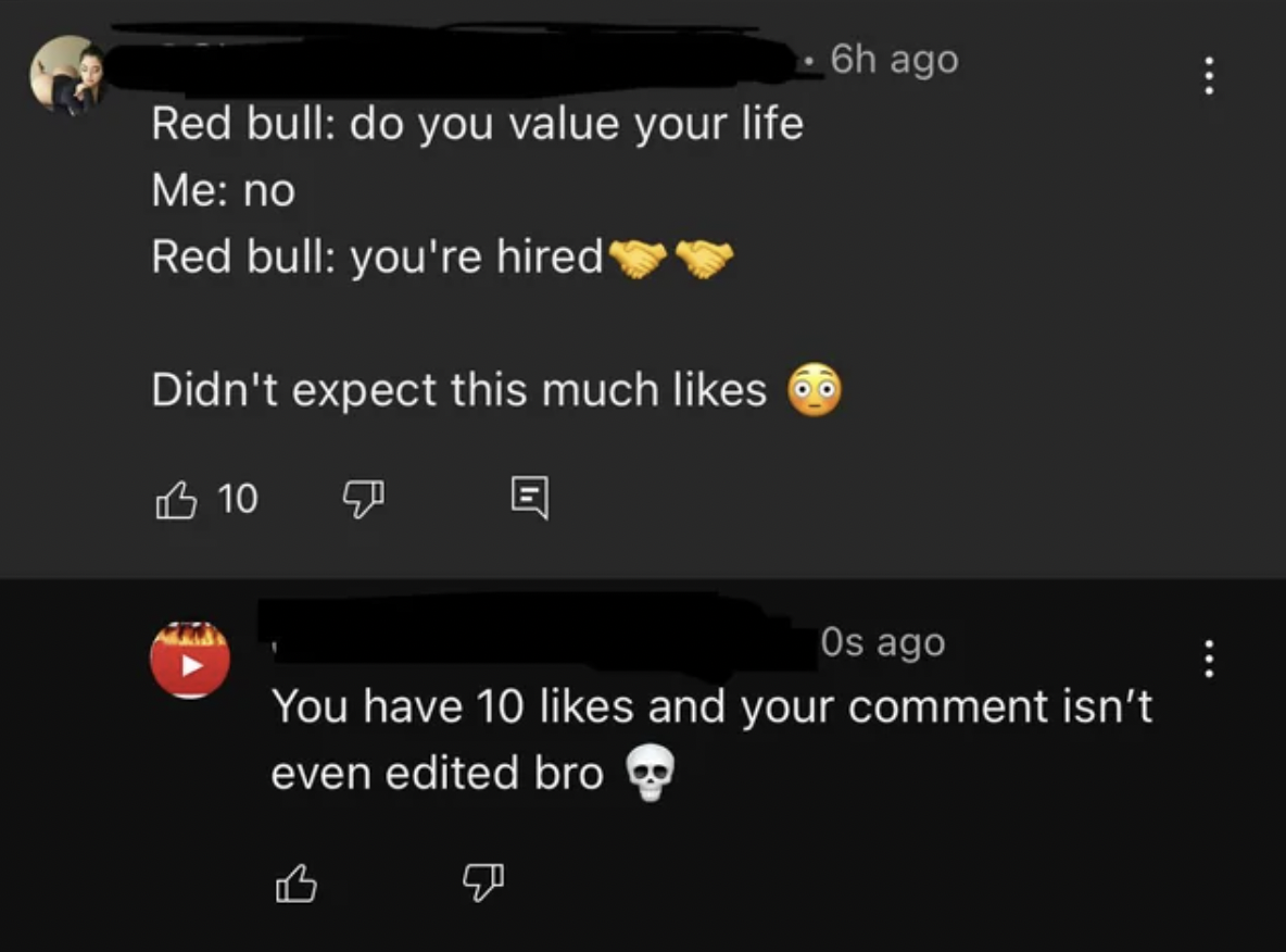 screenshot - Red bull do you value your life Me no Red bull you're hired Didn't expect this much 10 6h ago Os ago You have 10 and your comment isn't even edited bro