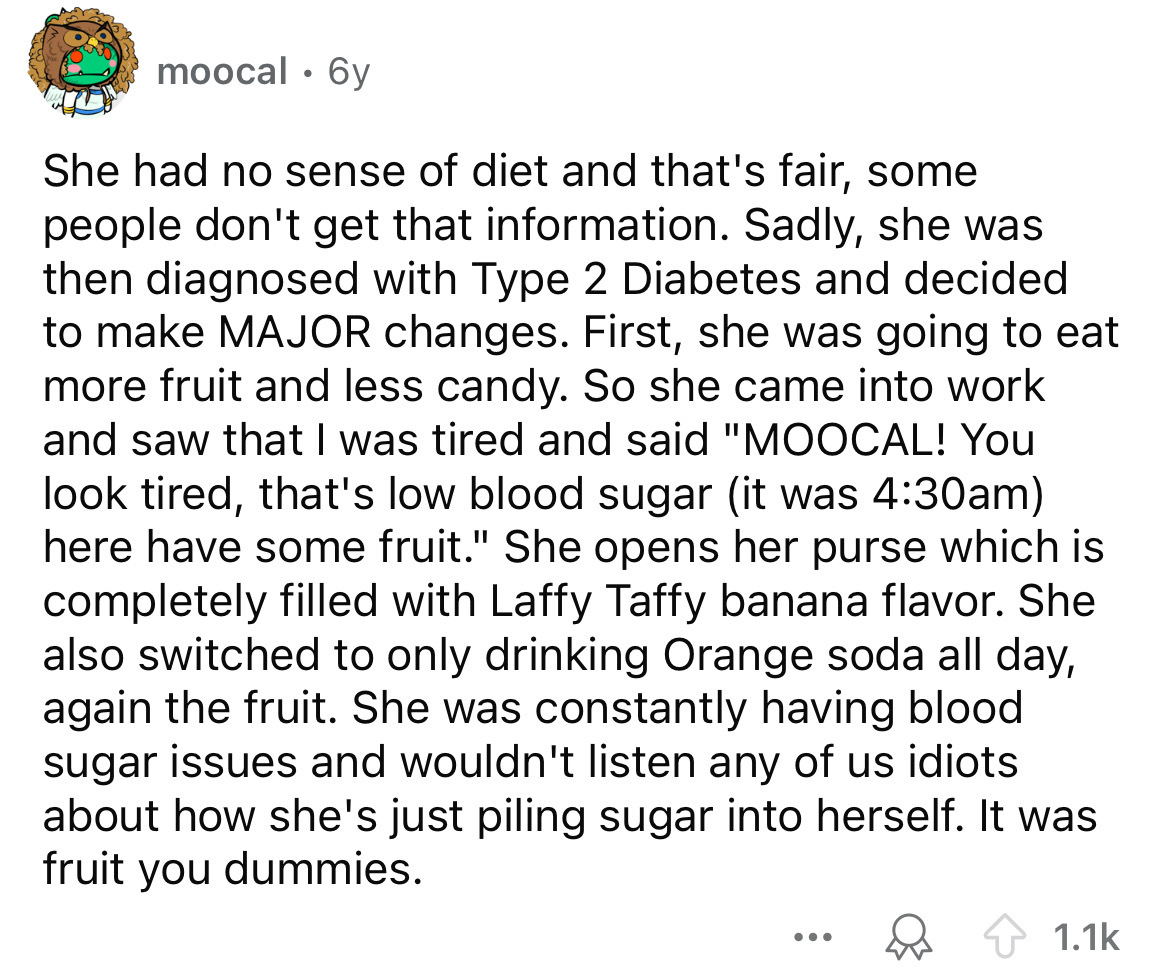 number - moocal 6y She had no sense of diet and that's fair, some people don't get that information. Sadly, she was then diagnosed with Type 2 Diabetes and decided to make Major changes. First, she was going to eat more fruit and less candy. So she came i