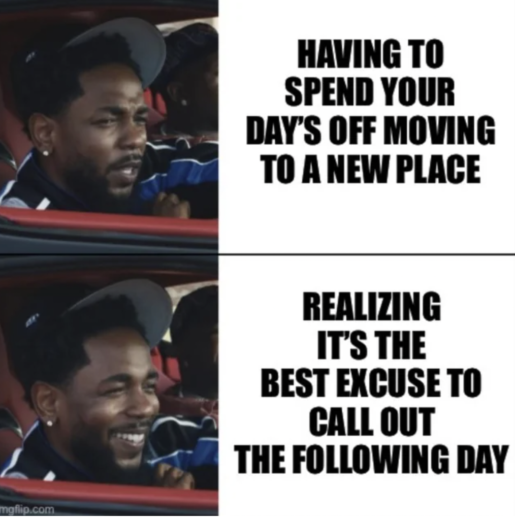 Meme - mgflip.com Having To Spend Your Day'S Off Moving To A New Place Realizing It'S The Best Excuse To Call Out The ing Day