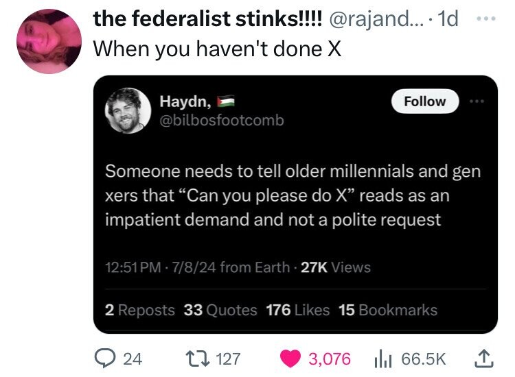 screenshot - the federalist stinks!!!! .... 1d When you haven't done X Haydn, Someone needs to tell older millennials and gen xers that Can you please do X reads as an impatient demand and not a polite request 7824 from Earth 27K Views 2 Reposts 33 Quotes