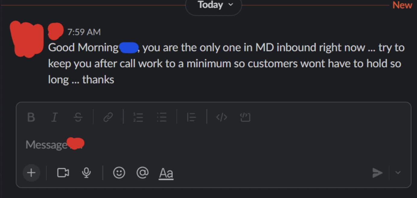 screenshot - Today New Good Morning , you are the only one in Md inbound right now... try to keep you after call work to a minimum so customers wont have to hold so long ... thanks Bise Ee Message @ Aa >