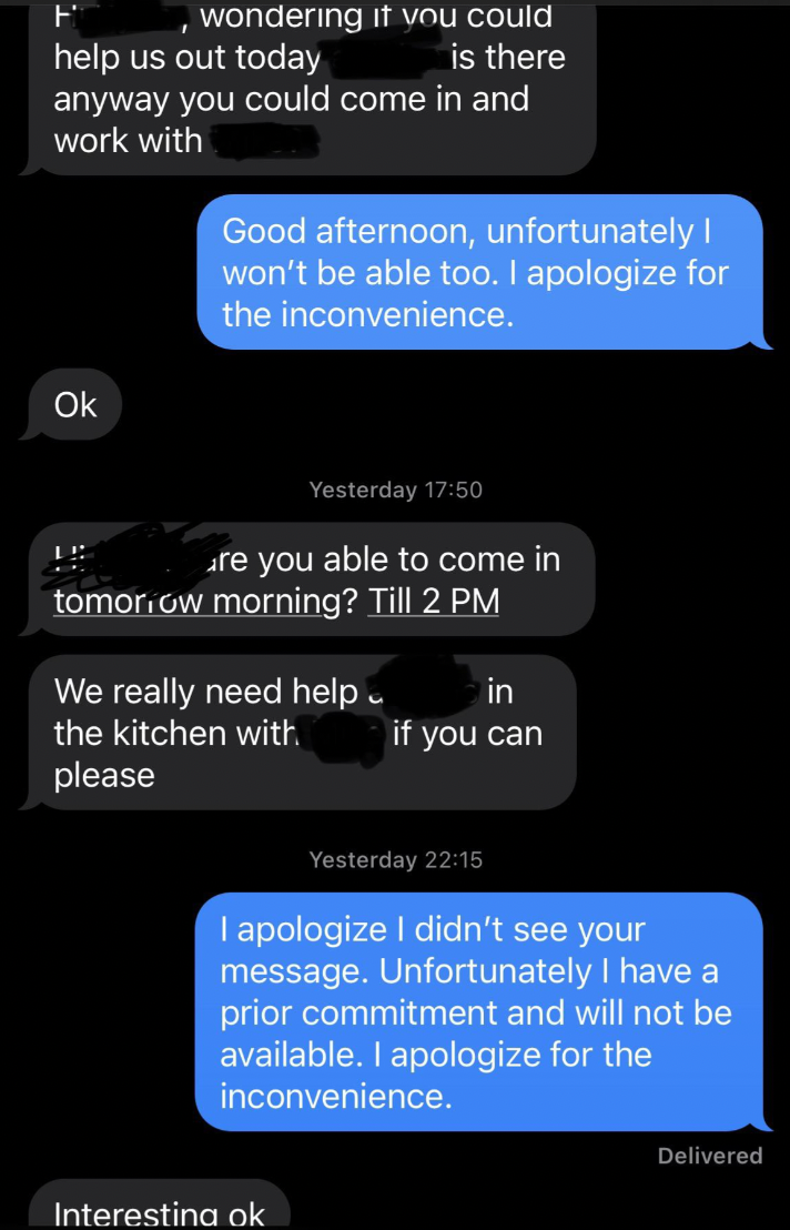 screenshot - , wondering it you could is there help us out today anyway you could come in and work with Good afternoon, unfortunately I won't be able too. I apologize for the inconvenience. Ok Yesterday are you able to come in tomorow morning? Till 2 Pm W