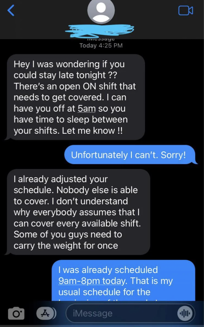 screenshot - Do Today Hey I was wondering if you could stay late tonight?? There's an open On shift that needs to get covered. I can have you off at 5am so you have time to sleep between your shifts. Let me know!! Unfortunately I can't. Sorry! I already a