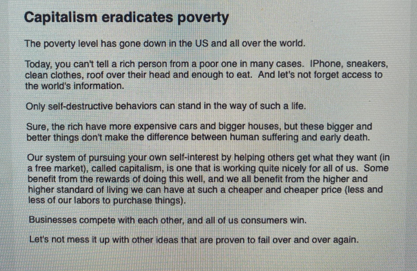 document - Capitalism eradicates poverty The poverty level has gone down in the Us and all over the world. Today, you can't tell a rich person from a poor one in many cases. IPhone, sneakers, clean clothes, roof over their head and enough to eat. And let'