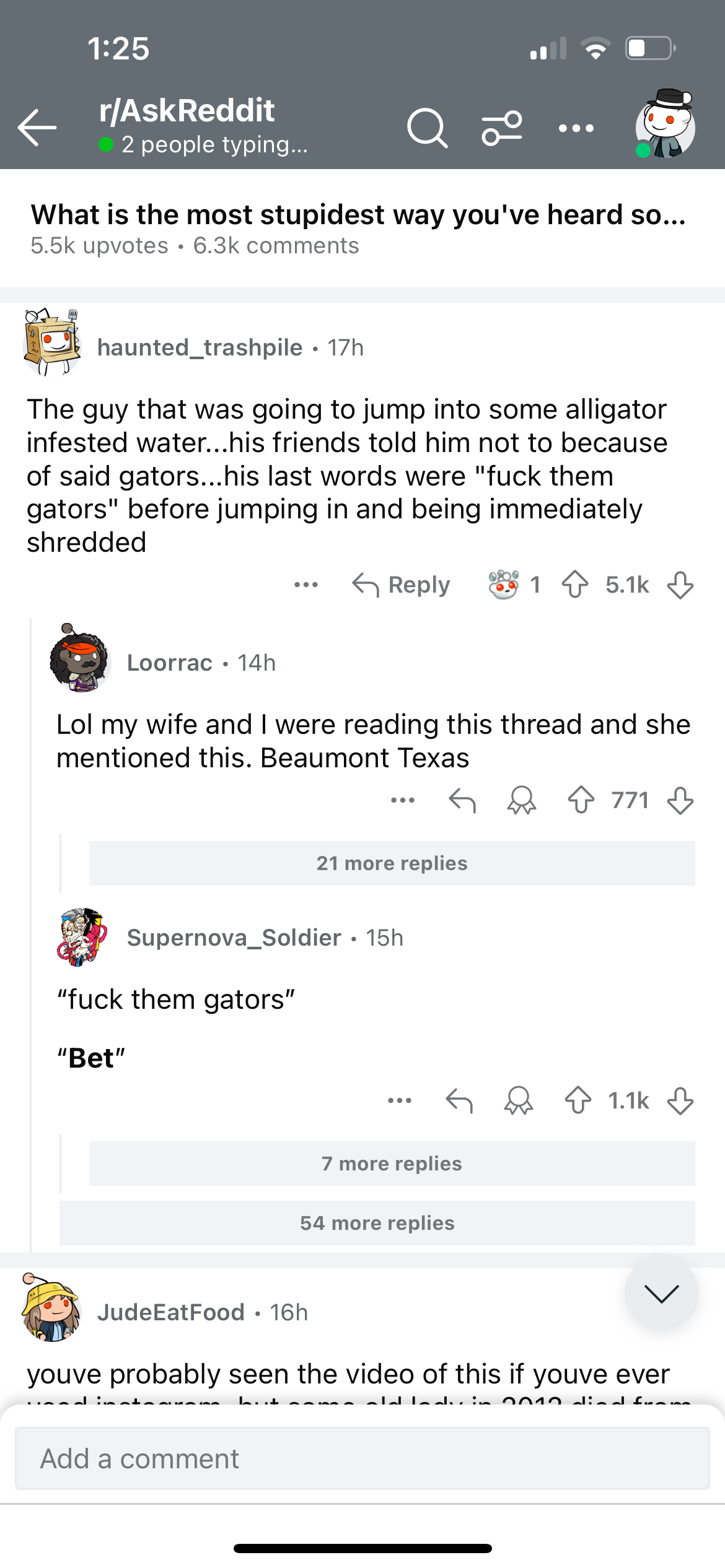 screenshot - rAskReddit 2 people typing... What is the most stupidest way you've heard so... upvotes haunted trashpile 17h The guy that was going to jump into some alligator infested water...his friends told him not to because of said gators...his last wo