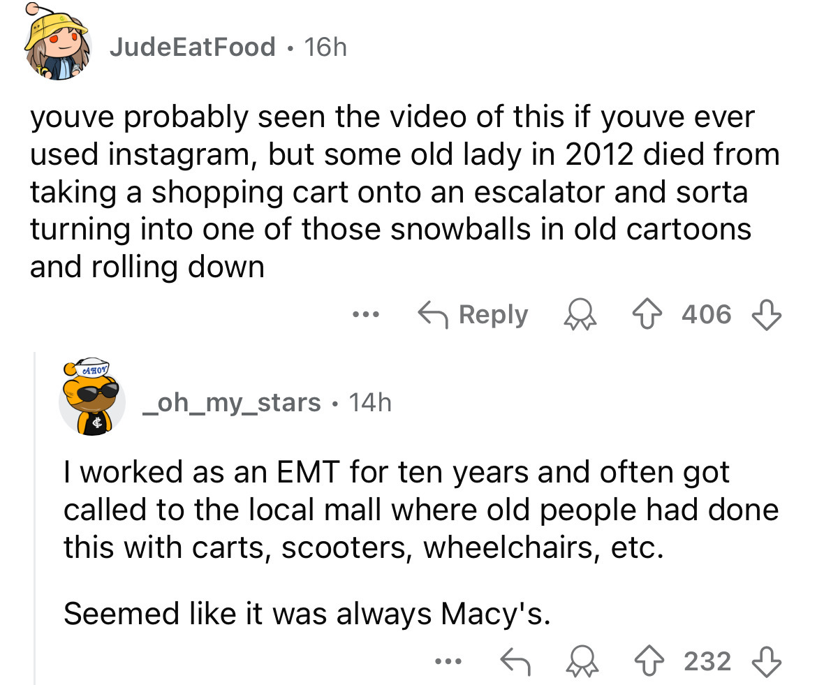 screenshot - JudeEatFood 16h youve probably seen the video of this if youve ever used instagram, but some old lady in 2012 died from taking a shopping cart onto an escalator and sorta turning into one of those snowballs in old cartoons and rolling down Ah