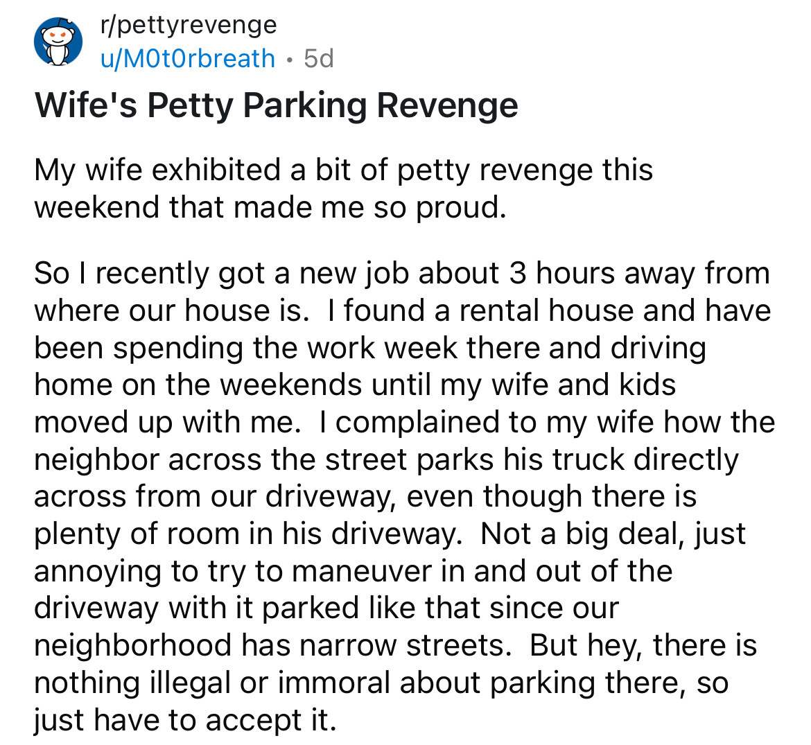 document - rpettyrevenge uMOtOrbreath 5d . Wife's Petty Parking Revenge My wife exhibited a bit of petty revenge this weekend that made me so proud. So I recently got a new job about 3 hours away from where our house is. I found a rental house and have be