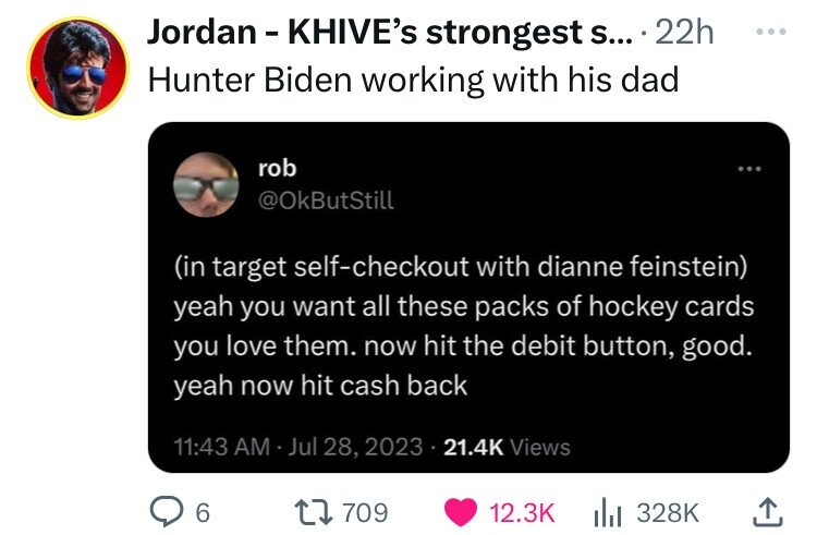 screenshot - Jordan Khive's strongest s.... 22h Hunter Biden working with his dad rob in target selfcheckout with dianne feinstein yeah you want all these packs of hockey cards you love them. now hit the debit button, good. yeah now hit cash back Views 6 