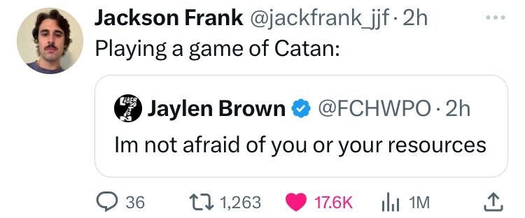 screenshot - Jackson Frank . 2h Playing a game of Catan Jaylen Brown 2h Im not afraid of you or your resources 36 1,263 ili 1M