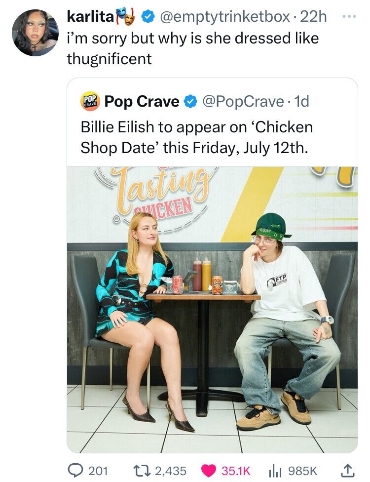 Billie Eilish - karlita . 22h i'm sorry but why is she dressed thugnificent Pop Crave Pop Crave . 1d Billie Eilish to appear on 'Chicken Shop Date' this Friday, July 12th. Chicken Ftp 201 2,435 Ill L