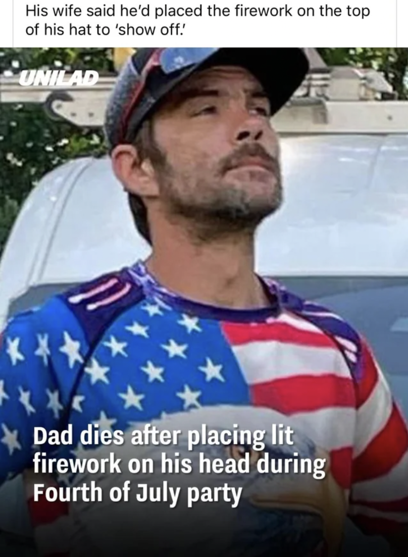 Fireworks - His wife said he'd placed the firework on the top of his hat to 'show off!' Unilad Dad dies after placing lit firework on his head during Fourth of July party