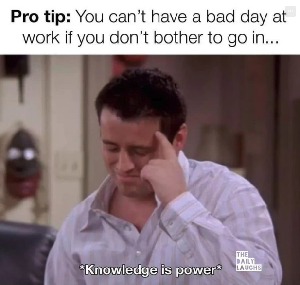 work meme of the day - Pro tip You can't have a bad day at work if you don't bother to go in... The Daily Knowledge is power Laughs