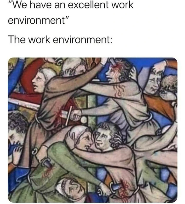 work environment meme - "We have an excellent work environment" The work environment