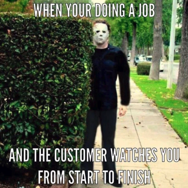 plumbers meme - When Your Doing A Job And The Customer Watches You From Start To Finish