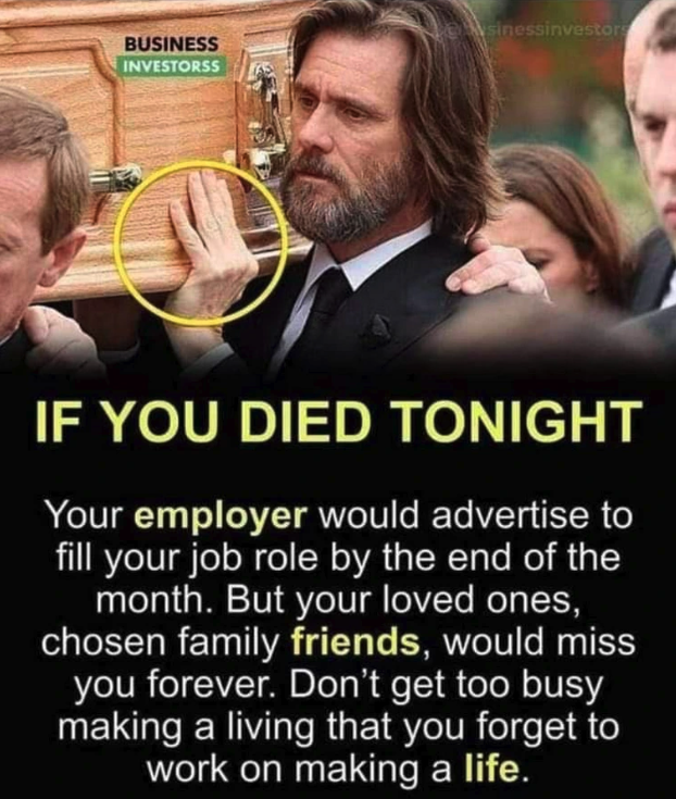 photo caption - ssinvestor Business Investorss If You Died Tonight Your employer would advertise to fill your job role by the end of the month. But your loved ones, chosen family friends, would miss you forever. Don't get too busy making a living that you