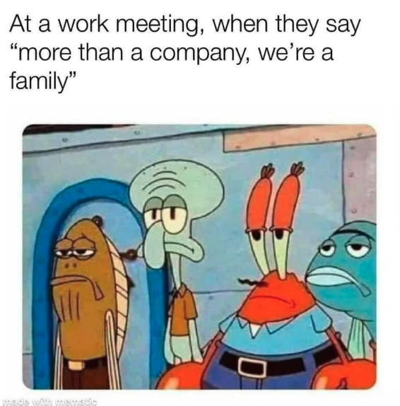 understaffed meme - At a work meeting, when they say "more than a company, we're a family"