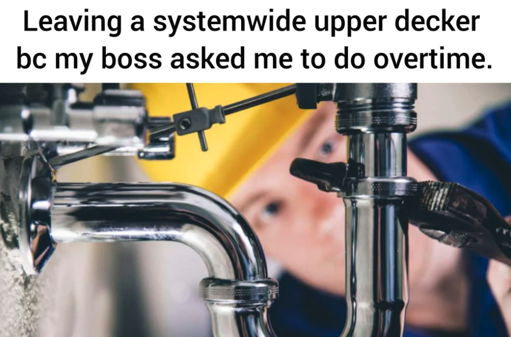 Plumbing - Leaving a systemwide upper decker bc my boss asked me to do overtime.