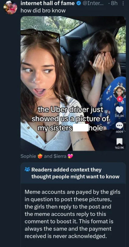 screenshot - internet hall of fame ... 8h how did bro know the Uber driver just showed us a picture of my sisters hole 4009 Sophie and Sierra Readers added context they thought people might want to know Meme accounts are payed by the girls in question to 