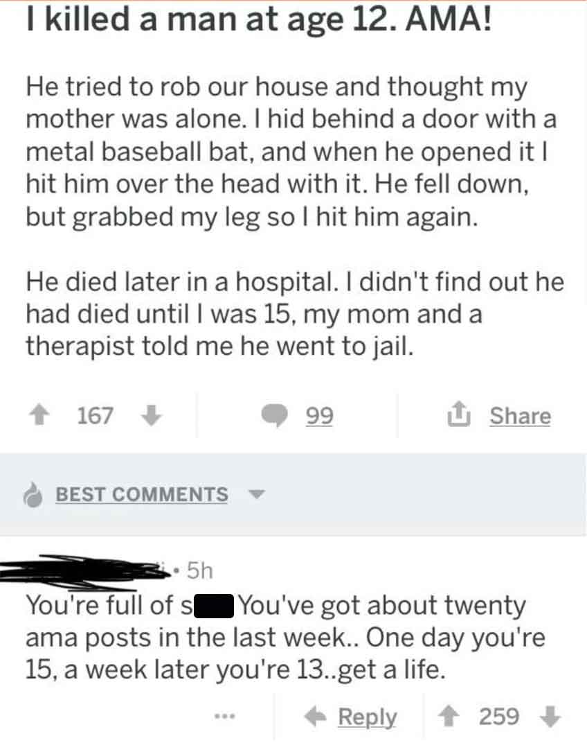 screenshot - I killed a man at age 12. Ama! He tried to rob our house and thought my mother was alone. I hid behind a door with a metal baseball bat, and when he opened it I hit him over the head with it. He fell down, but grabbed my leg so I hit him agai