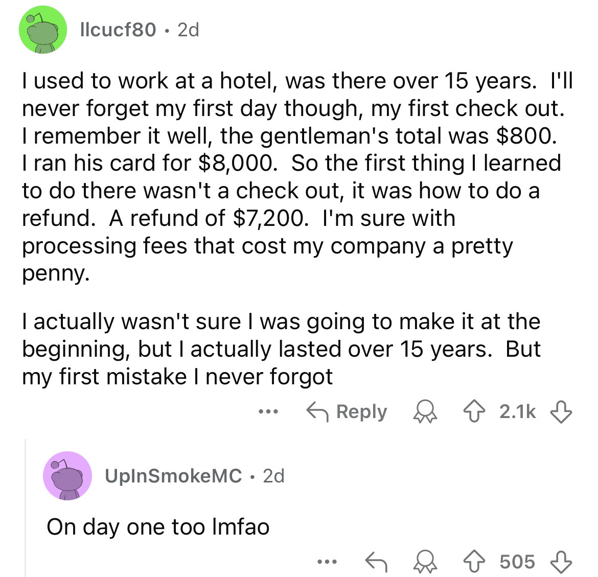 document - llcucf80 2d . I used to work at a hotel, was there over 15 years. I'll never forget my first day though, my first check out. I remember it well, the gentleman's total was $800. I ran his card for $8,000. So the first thing I learned to do there