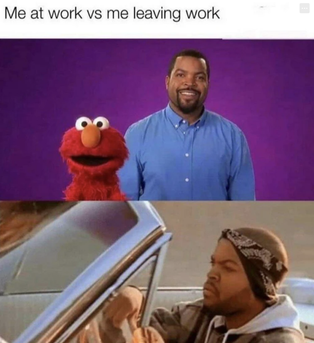 ice cube it was a good day - Me at work vs me leaving work You