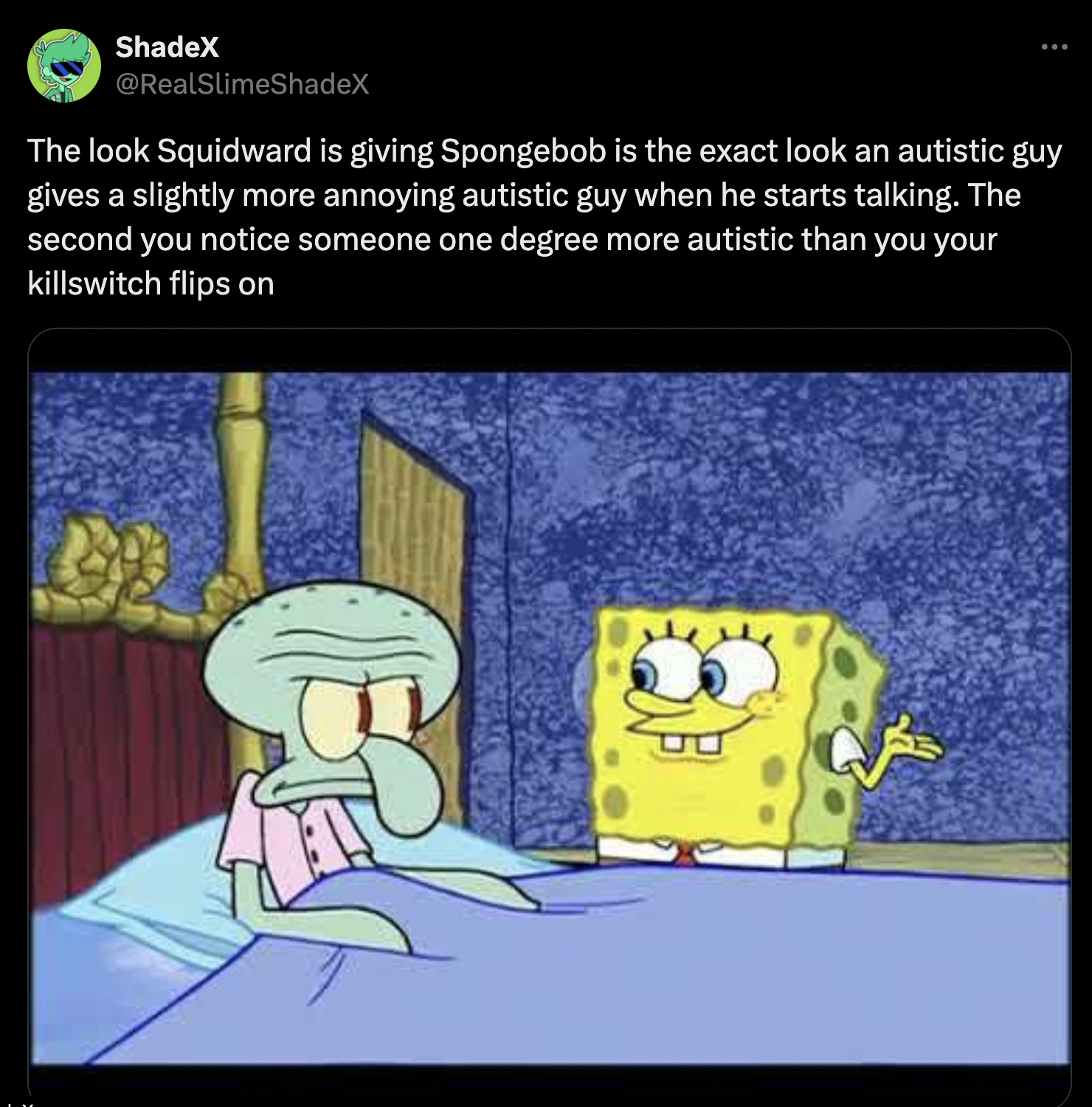 cartoon - ShadeX The look Squidward is giving Spongebob is the exact look an autistic guy gives a slightly more annoying autistic guy when he starts talking. The second you notice someone one degree more autistic than you your killswitch flips on