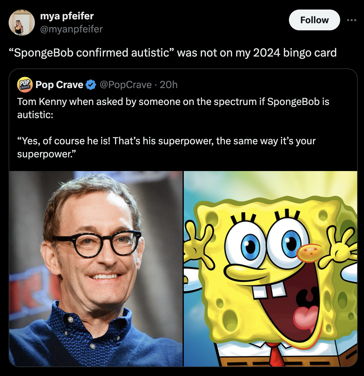 sponge bob - mya pfeifer "SpongeBob confirmed autistic" was not on my 2024 bingo card Pop Crave 20h Tom Kenny when asked by someone on the spectrum if SpongeBob is autistic "Yes, of course he is! That's his superpower, the same way it's your superpower."