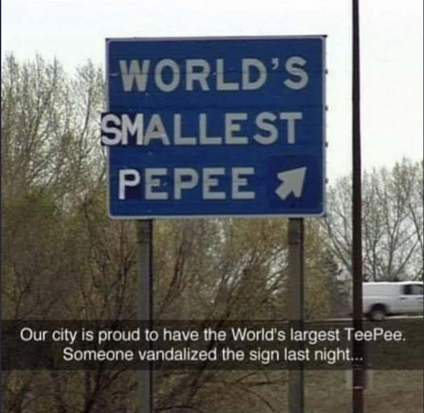 street sign - World'S Smallest Our city is proud to have the World's largest TeePee. Someone vandalized the sign last night...