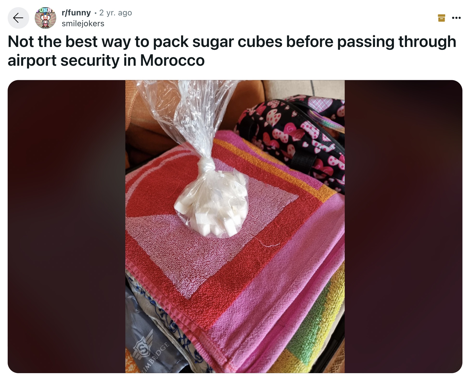 towel - rfunny 2 yr. ago smilejokers Not the best way to pack sugar cubes before passing through airport security in Morocco Imbldge