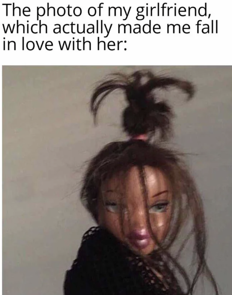 bratz doll meme - The photo of my girlfriend, which actually made me fall in love with her