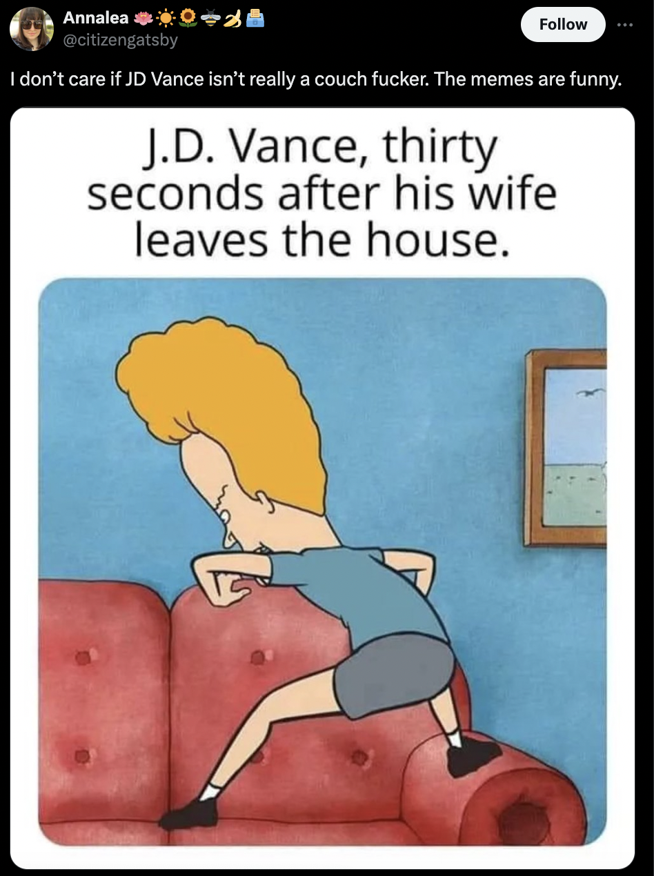 cartoon - Annalea I don't care if Jd Vance isn't really a couch fucker. The memes are funny. J.D. Vance, thirty seconds after his wife leaves the house.