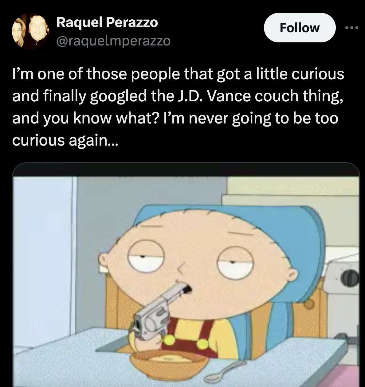 stewie gun in mouth - Raquel Perazzo I'm one of those people that got a little curious and finally googled the J.D. Vance couch thing, and you know what? I'm never going to be too curious again...