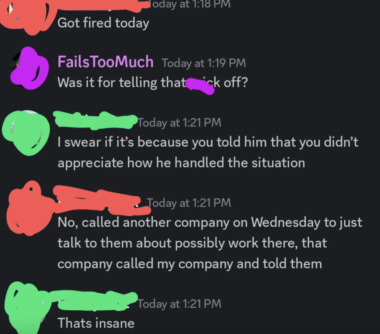 graphic design - Today at Got fired today Fails TooMuch Today at Was it for telling that ick off? Today at I swear if it's because you told him that you didn't appreciate how he handled the situation Today at No, called another company on Wednesday to jus