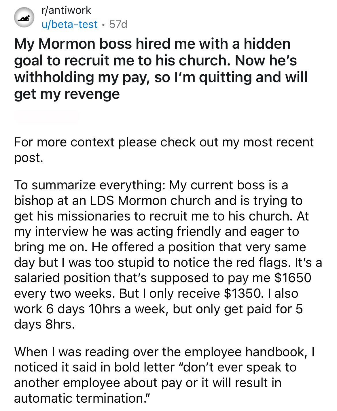 document - rantiwork ubetatest 57d My Mormon boss hired me with a hidden goal to recruit me to his church. Now he's withholding my pay, so I'm quitting and will get my revenge For more context please check out my most recent post. To summarize everything 