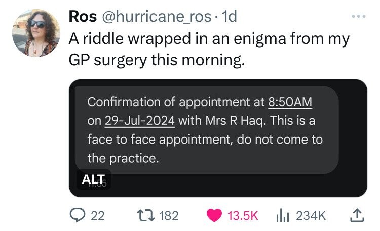 screenshot - Ros . 1d A riddle wrapped in an enigma from my Gp surgery this morning. Confirmation of appointment at Am on 29Jul2024 with Mrs R Haq. This is a face to face appointment, do not come to the practice. Alt 22 182