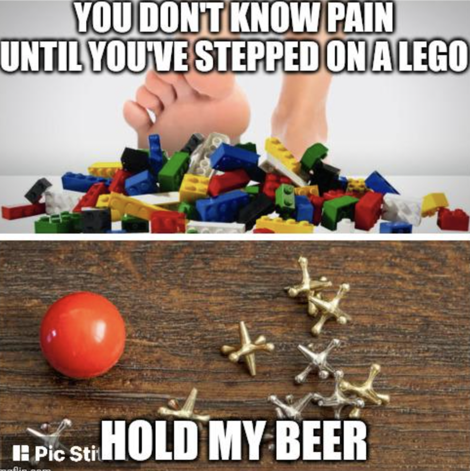 stepping on lego memes - You Don'T Know Pain Until You'Ve Stepped On A Lego Pic St Hold My Beer