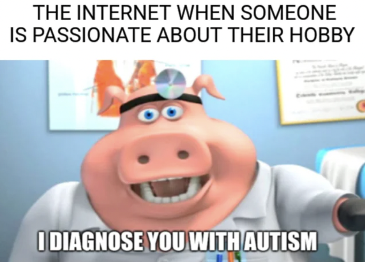 diagnose you with meme - The Internet When Someone Is Passionate About Their Hobby I Diagnose You With Autism